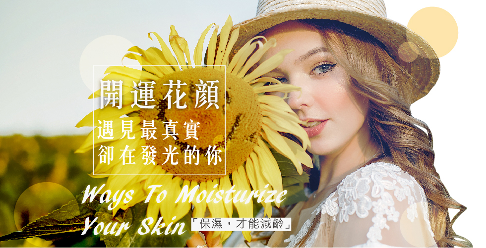 開運花顏 遇見最真實卻在發光的你「保濕，才能減齡」