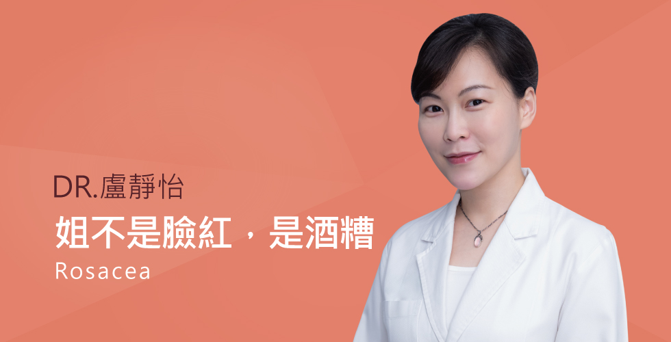 盧靜怡醫師談”姐不是臉紅，是酒糟”