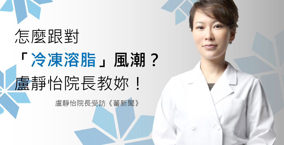 盧靜怡院長受訪《蕃薯藤新聞》教你怎麼跟對冷凍溶脂風潮